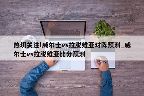 热切关注!威尔士vs拉脱维亚对阵预测_威尔士vs拉脱维亚比分预测