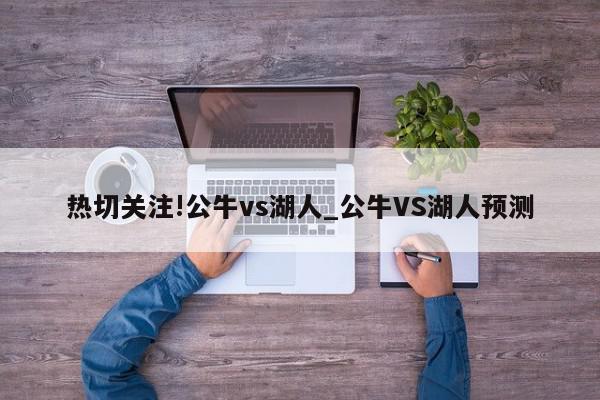 热切关注!公牛vs湖人_公牛VS湖人预测