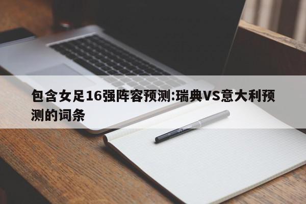 包含女足16强阵容预测:瑞典VS意大利预测的词条