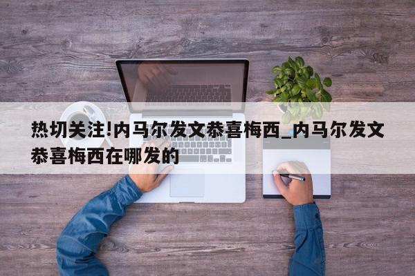 热切关注!内马尔发文恭喜梅西_内马尔发文恭喜梅西在哪发的