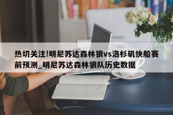 热切关注!明尼苏达森林狼vs洛杉矶快船赛前预测_明尼苏达森林狼队历史数据