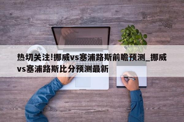 热切关注!挪威vs塞浦路斯前瞻预测_挪威vs塞浦路斯比分预测最新