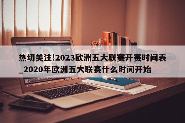 热切关注!2023欧洲五大联赛开赛时间表_2020年欧洲五大联赛什么时间开始