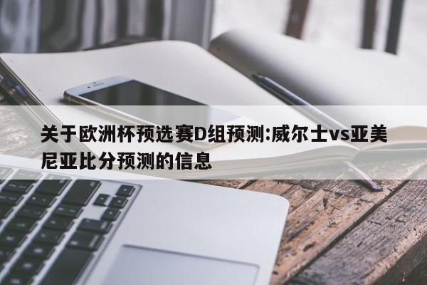 关于欧洲杯预选赛D组预测:威尔士vs亚美尼亚比分预测的信息