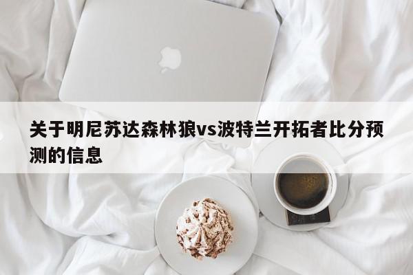 关于明尼苏达森林狼vs波特兰开拓者比分预测的信息