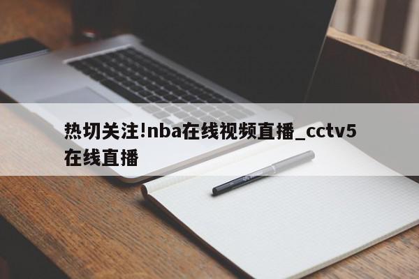 热切关注!nba在线视频直播_cctv5在线直播