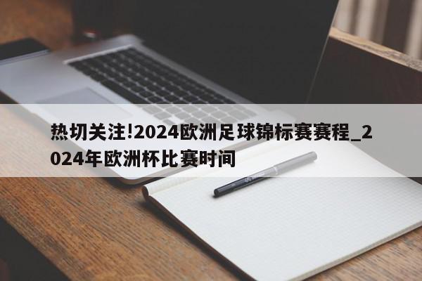 热切关注!2024欧洲足球锦标赛赛程_2024年欧洲杯比赛时间