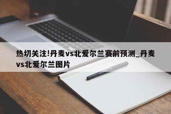 热切关注!丹麦vs北爱尔兰赛前预测_丹麦vs北爱尔兰图片