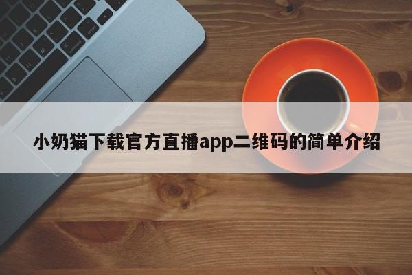 小奶猫下载官方直播app二维码的简单介绍