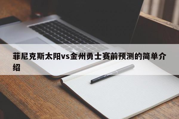 菲尼克斯太阳vs金州勇士赛前预测的简单介绍