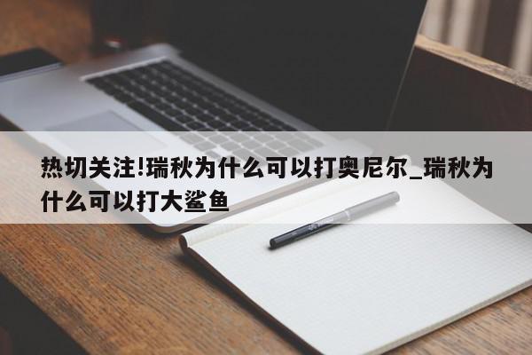 热切关注!瑞秋为什么可以打奥尼尔_瑞秋为什么可以打大鲨鱼