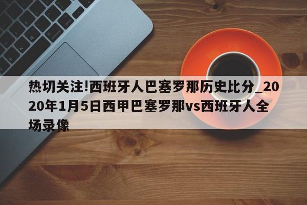 热切关注!西班牙人巴塞罗那历史比分_2020年1月5日西甲巴塞罗那vs西班牙人全场录像