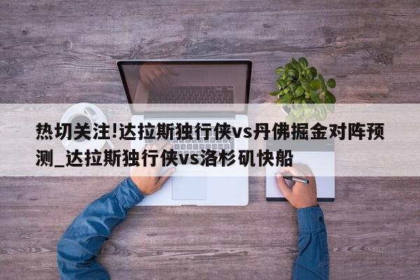 热切关注!达拉斯独行侠vs丹佛掘金对阵预测_达拉斯独行侠vs洛杉矶快船