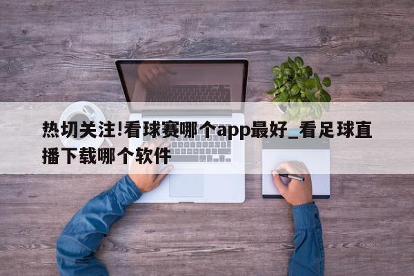 热切关注!看球赛哪个app最好_看足球直播下载哪个软件