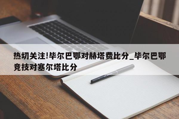 热切关注!毕尔巴鄂对赫塔费比分_毕尔巴鄂竞技对塞尔塔比分