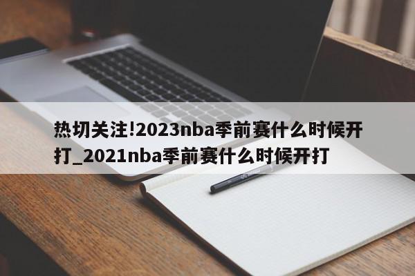 热切关注!2023nba季前赛什么时候开打_2021nba季前赛什么时候开打