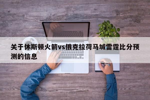 关于休斯顿火箭vs俄克拉荷马城雷霆比分预测的信息