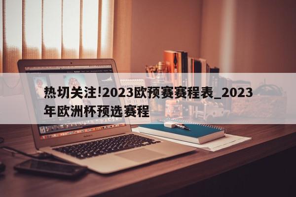 热切关注!2023欧预赛赛程表_2023年欧洲杯预选赛程