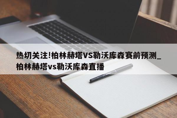 热切关注!柏林赫塔VS勒沃库森赛前预测_柏林赫塔vs勒沃库森直播