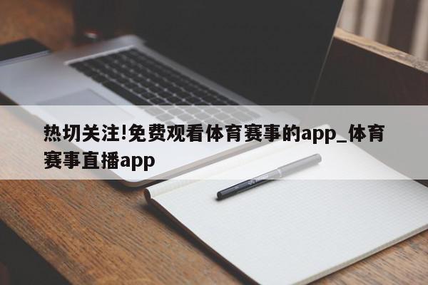 热切关注!免费观看体育赛事的app_体育赛事直播app