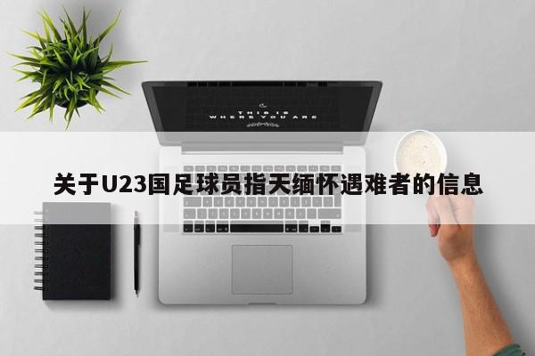 关于U23国足球员指天缅怀遇难者的信息