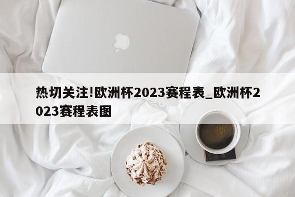 热切关注!欧洲杯2023赛程表_欧洲杯2023赛程表图