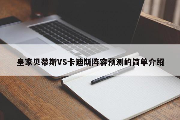 皇家贝蒂斯VS卡迪斯阵容预测的简单介绍