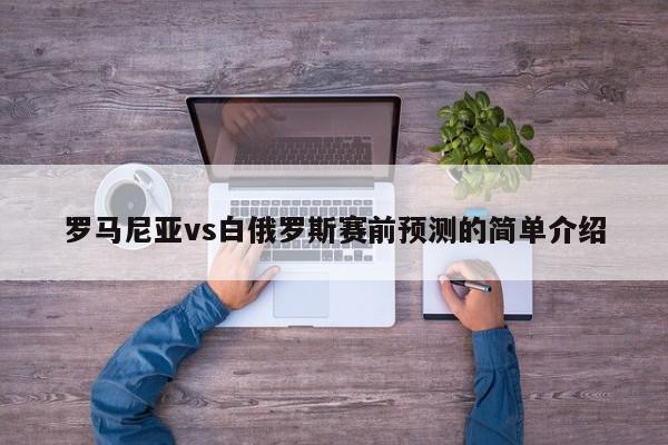 罗马尼亚vs白俄罗斯赛前预测的简单介绍