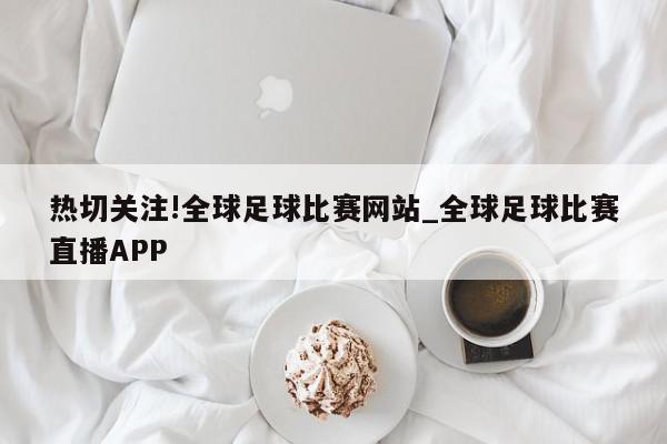 热切关注!全球足球比赛网站_全球足球比赛直播APP