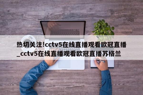 热切关注!cctv5在线直播观看欧冠直播_cctv5在线直播观看欧冠直播苏格兰