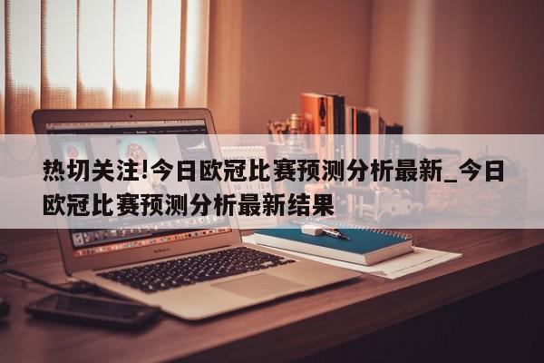 热切关注!今日欧冠比赛预测分析最新_今日欧冠比赛预测分析最新结果