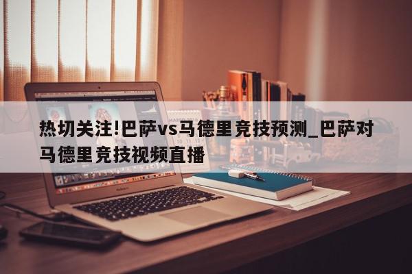 热切关注!巴萨vs马德里竞技预测_巴萨对马德里竞技视频直播