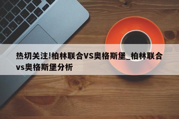 热切关注!柏林联合VS奥格斯堡_柏林联合vs奥格斯堡分析