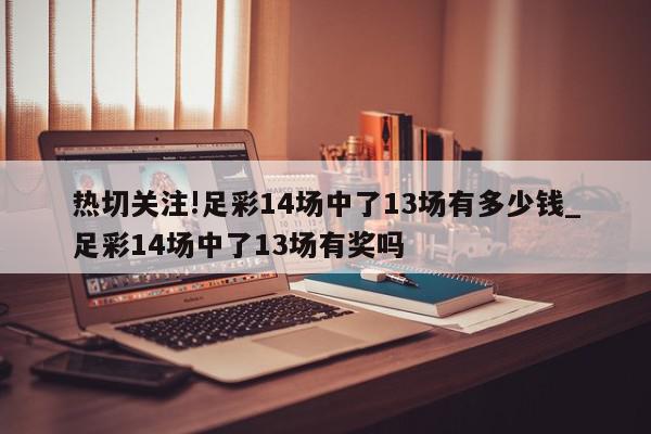 热切关注!足彩14场中了13场有多少钱_足彩14场中了13场有奖吗