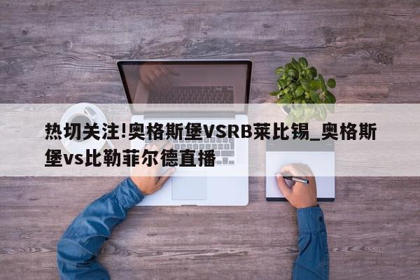 热切关注!奥格斯堡VSRB莱比锡_奥格斯堡vs比勒菲尔德直播