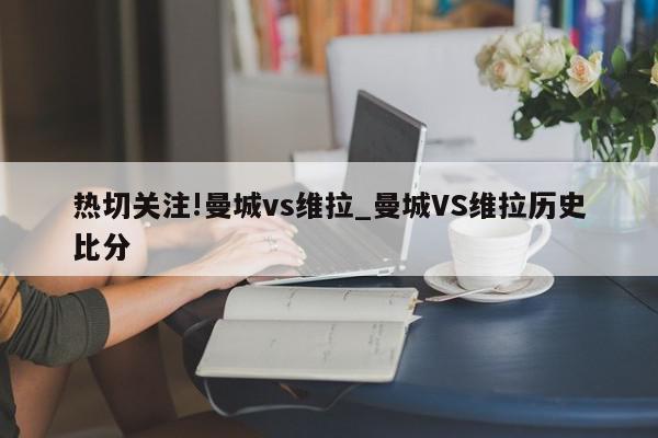 热切关注!曼城vs维拉_曼城VS维拉历史比分