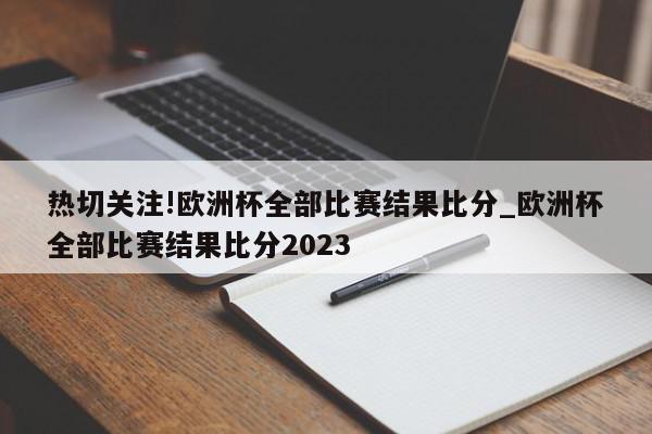 热切关注!欧洲杯全部比赛结果比分_欧洲杯全部比赛结果比分2023