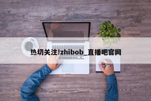 热切关注!zhibob_直播吧官网