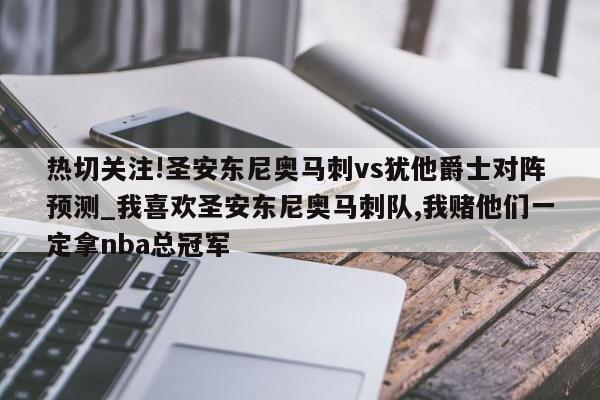 热切关注!圣安东尼奥马刺vs犹他爵士对阵预测_我喜欢圣安东尼奥马刺队,我赌他们一定拿nba总冠军