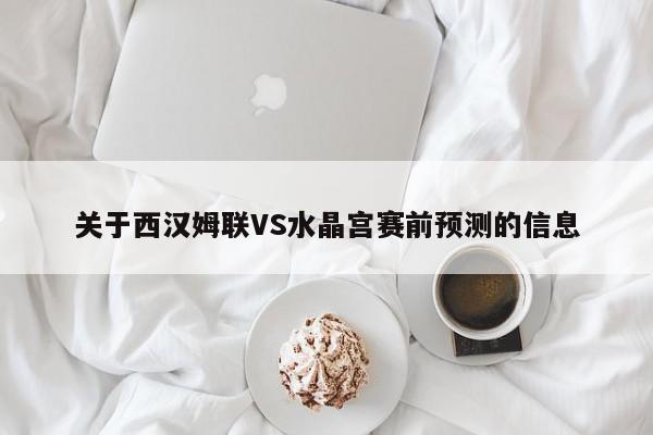 关于西汉姆联VS水晶宫赛前预测的信息