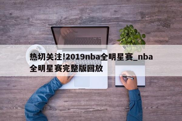 热切关注!2019nba全明星赛_nba全明星赛完整版回放