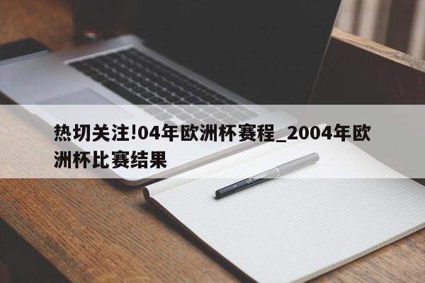 热切关注!04年欧洲杯赛程_2004年欧洲杯比赛结果