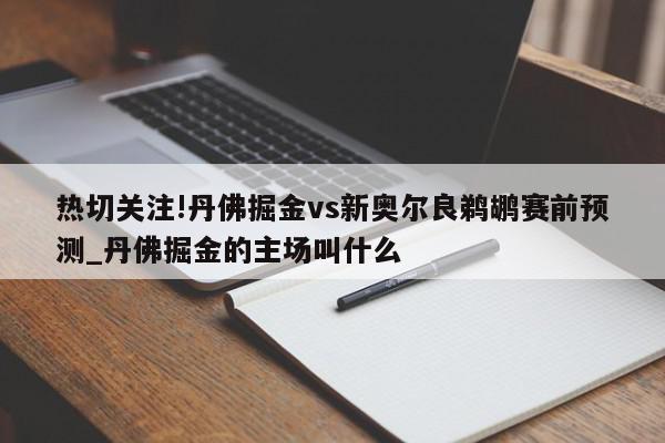 热切关注!丹佛掘金vs新奥尔良鹈鹕赛前预测_丹佛掘金的主场叫什么