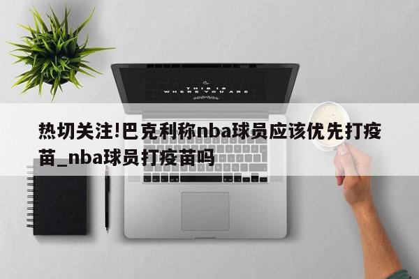 热切关注!巴克利称nba球员应该优先打疫苗_nba球员打疫苗吗