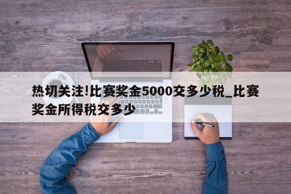 热切关注!比赛奖金5000交多少税_比赛奖金所得税交多少