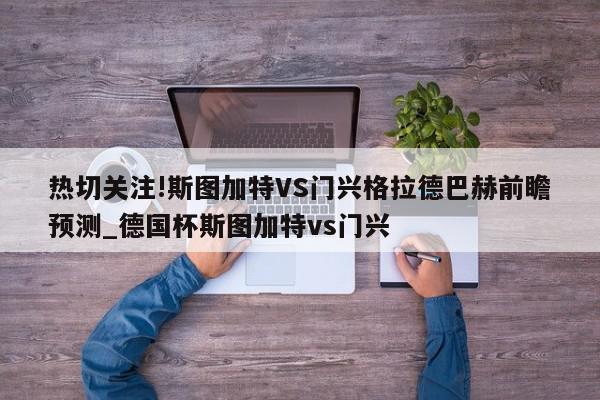 热切关注!斯图加特VS门兴格拉德巴赫前瞻预测_德国杯斯图加特vs门兴