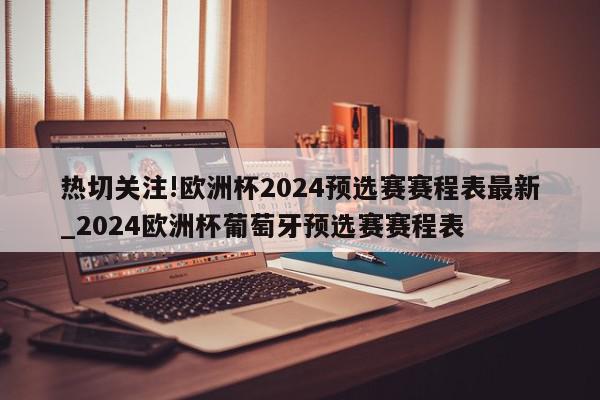 热切关注!欧洲杯2024预选赛赛程表最新_2024欧洲杯葡萄牙预选赛赛程表