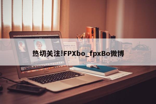 热切关注!FPXbo_fpxBo微博