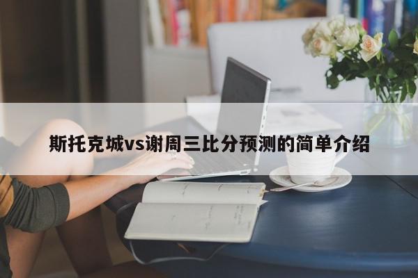 斯托克城vs谢周三比分预测的简单介绍