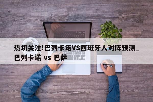 热切关注!巴列卡诺VS西班牙人对阵预测_巴列卡诺 vs 巴萨